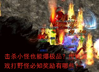 击杀小怪也能爆极品?传奇游戏打野怪必知奖励有哪些? 击杀小怪也能爆极品?传奇游戏打野怪必知奖励有哪些?