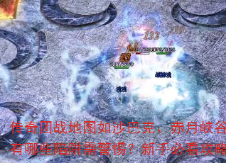 传奇团战地图如沙巴克、赤月峡谷等有哪些陷阱需警惕?新手必看攻略 传奇团战地图如沙巴克、赤月峡谷等有哪些陷阱需警惕?新手必看攻略