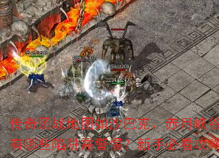 传奇团战地图如沙巴克、赤月峡谷等有哪些陷阱需警惕?新手必看攻略 传奇团战地图如沙巴克、赤月峡谷等有哪些陷阱需警惕?新手必看攻略