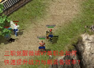 三职觉醒微端V7单职业如何快速提升战力与刷装备效率? 三职觉醒微端V7单职业如何快速提升战力与刷装备效率?