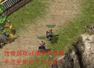 传奇游戏sf微端登录器无法更新补丁怎么办? 传奇游戏sf微端登录器无法更新补丁怎么办?