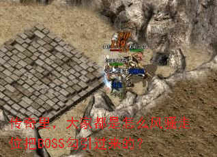 传奇里,大家都是怎么风骚走位把BOSS勾引过来的? 传奇里,大家都是怎么风骚走位把BOSS勾引过来的?