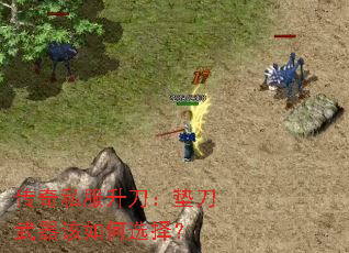 传奇私服升刀:垫刀武器该如何选择? 传奇私服升刀:垫刀武器该如何选择?