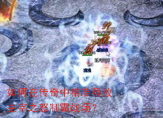 如何在传奇中精准释放主宰之怒制霸战场? 如何在传奇中精准释放主宰之怒制霸战场?