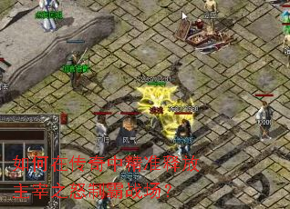 如何在传奇中精准释放主宰之怒制霸战场? 如何在传奇中精准释放主宰之怒制霸战场?