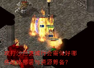 攻打沙巴克城行会需做好哪些战略部署与资源筹备? 攻打沙巴克城行会需做好哪些战略部署与资源筹备?