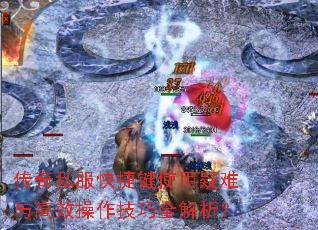 传奇私服快捷键使用疑难与高效操作技巧全解析? 传奇私服快捷键使用疑难与高效操作技巧全解析?