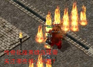 传奇私服英雄选择需关注哪些核心问题? 传奇私服英雄选择需关注哪些核心问题?