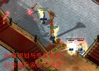 如何规划与高效利用1.85传奇玩家手中资源? 如何规划与高效利用1.85传奇玩家手中资源?