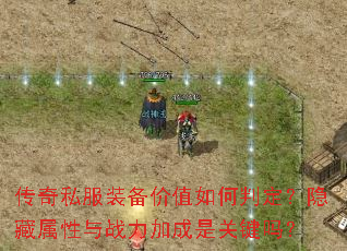 传奇私服装备价值如何判定?隐藏属性与战力加成是关键吗? 传奇私服装备价值如何判定?隐藏属性与战力加成是关键吗?
