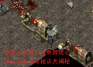 幸运儿专属?传奇游戏小极品装备获取秘诀大揭秘 幸运儿专属?传奇游戏小极品装备获取秘诀大揭秘