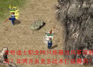 传奇道士职业PK只能靠放风筝取胜吗?如何开发更多战术打破僵局? 传奇道士职业PK只能靠放风筝取胜吗?如何开发更多战术打破僵局?