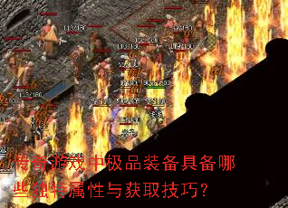 传奇游戏中极品装备具备哪些独特属性与获取技巧? 传奇游戏中极品装备具备哪些独特属性与获取技巧?
