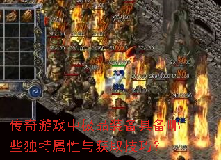 传奇游戏中极品装备具备哪些独特属性与获取技巧? 传奇游戏中极品装备具备哪些独特属性与获取技巧?