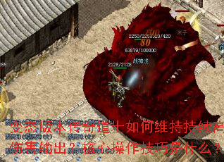 变态版本传奇道士如何维持持续高伤害输出?核心操作技巧是什么? 变态版本传奇道士如何维持持续高伤害输出?核心操作技巧是什么?