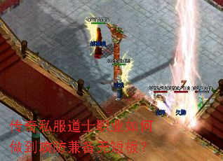 传奇私服道士职业如何做到攻防兼备无短板? 传奇私服道士职业如何做到攻防兼备无短板?