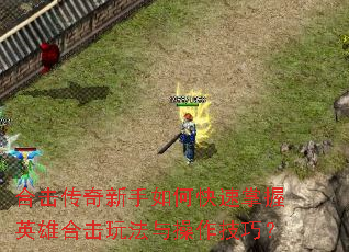 合击传奇新手如何快速掌握英雄合击玩法与操作技巧? 合击传奇新手如何快速掌握英雄合击玩法与操作技巧?