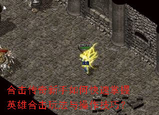 合击传奇新手如何快速掌握英雄合击玩法与操作技巧? 合击传奇新手如何快速掌握英雄合击玩法与操作技巧?