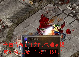 合击传奇新手如何快速掌握英雄合击玩法与操作技巧? 合击传奇新手如何快速掌握英雄合击玩法与操作技巧?