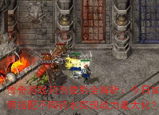 传奇游戏药剂使用全解析:今日如何搭配不同药水实现战力最大化? 传奇游戏药剂使用全解析:今日如何搭配不同药水实现战力最大化?