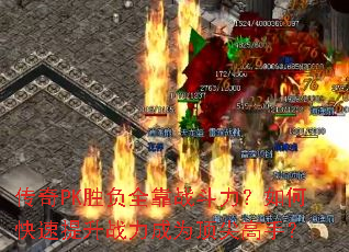 传奇PK胜负全靠战斗力?如何快速提升战力成为顶尖高手? 传奇PK胜负全靠战斗力?如何快速提升战力成为顶尖高手?