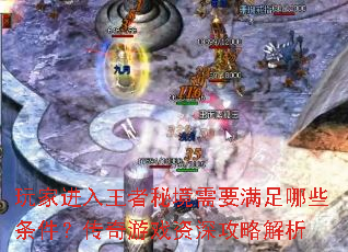 玩家进入王者秘境需要满足哪些条件?传奇游戏资深攻略解析 玩家进入王者秘境需要满足哪些条件?传奇游戏资深攻略解析