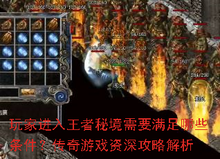 玩家进入王者秘境需要满足哪些条件?传奇游戏资深攻略解析 玩家进入王者秘境需要满足哪些条件?传奇游戏资深攻略解析