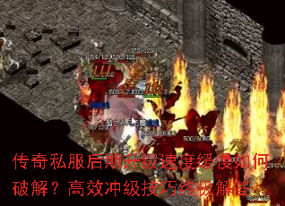 传奇私服后期升级速度缓慢如何破解?高效冲级技巧终极解答 传奇私服后期升级速度缓慢如何破解?高效冲级技巧终极解答