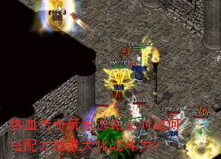 热血传奇玩家选铭文时如何搭配才能最大化战斗力? 热血传奇玩家选铭文时如何搭配才能最大化战斗力?