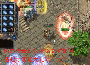 热血传奇玩家选铭文时如何搭配才能最大化战斗力? 热血传奇玩家选铭文时如何搭配才能最大化战斗力?