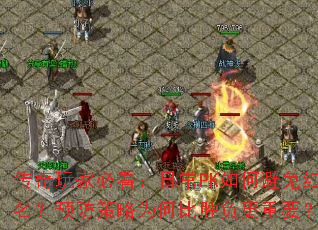 传奇玩家必看:日常PK如何避免红名?预防策略为何比胜负更重要? 传奇玩家必看:日常PK如何避免红名?预防策略为何比胜负更重要?