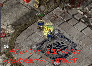 传奇游戏专业打金工作室高效刷钱秘诀是什么?如何做到? 传奇游戏专业打金工作室高效刷钱秘诀是什么?如何做到?