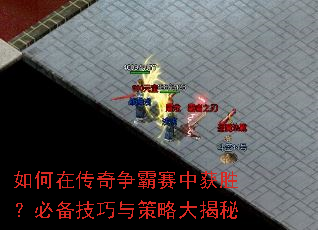 如何在传奇争霸赛中获胜?必备技巧与策略大揭秘 如何在传奇争霸赛中获胜?必备技巧与策略大揭秘