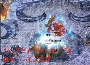 如何提高在传奇私服中抢到世界boss的成功率? 如何提高在传奇私服中抢到世界boss的成功率?