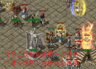 传奇上线后新手第一步该前往哪个地图?攻略指南解析 传奇上线后新手第一步该前往哪个地图?攻略指南解析