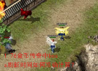 1.76金币传奇中boss刷新时间如何准确计算? 1.76金币传奇中boss刷新时间如何准确计算?