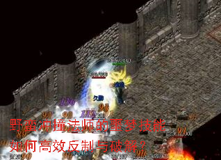 野蛮冲撞法师的噩梦技能如何高效反制与破解? 野蛮冲撞法师的噩梦技能如何高效反制与破解?