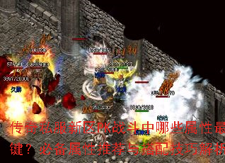 传奇私服新区PK战斗中哪些属性最关键?必备属性推荐与搭配技巧解析? 传奇私服新区PK战斗中哪些属性最关键?必备属性推荐与搭配技巧解析?