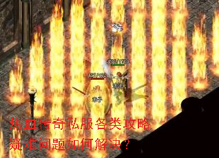 热血传奇私服各类攻略疑难问题如何解决? 热血传奇私服各类攻略疑难问题如何解决?