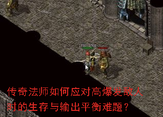 传奇法师如何应对高爆发敌人时的生存与输出平衡难题? 传奇法师如何应对高爆发敌人时的生存与输出平衡难题?