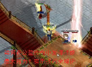 如何在公益传奇中发挥技能最大威力?实用技巧全解析 如何在公益传奇中发挥技能最大威力?实用技巧全解析