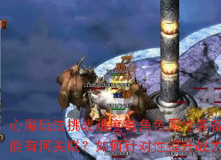 心魔玩法挑战难度与角色属性装备技能有何关联?如何针对性提升战力? 心魔玩法挑战难度与角色属性装备技能有何关联?如何针对性提升战力?