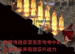 如何快速获取变态传奇中的顶级装备并有效提升战力 如何快速获取变态传奇中的顶级装备并有效提升战力