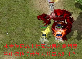 冰雪传奇战士玩家如何在激烈竞争中快速提升战力并击败对手? 冰雪传奇战士玩家如何在激烈竞争中快速提升战力并击败对手?