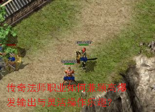 传奇法师职业如何兼顾高爆发输出与灵活操作乐趣? 传奇法师职业如何兼顾高爆发输出与灵活操作乐趣?