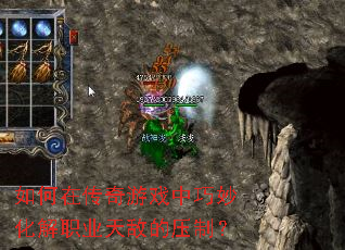 如何在传奇游戏中巧妙化解职业天敌的压制? 如何在传奇游戏中巧妙化解职业天敌的压制?