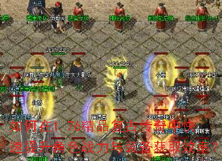 如何在1.76精品复古传奇中快速提升角色战力与装备获取效率? 如何在1.76精品复古传奇中快速提升角色战力与装备获取效率?