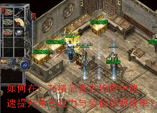 如何在1.76精品复古传奇中快速提升角色战力与装备获取效率? 如何在1.76精品复古传奇中快速提升角色战力与装备获取效率?