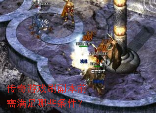 传奇游戏刷副本前需满足哪些条件? 传奇游戏刷副本前需满足哪些条件?