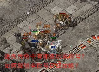 迷失传奇中有哪些玩家称号?如何解锁全称号获取攻略? 迷失传奇中有哪些玩家称号?如何解锁全称号获取攻略?